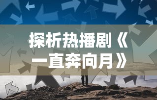 探析热播剧《一直奔向月》突然下架：是内容违规还是行业监管压力？