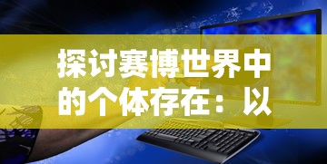 探讨赛博世界中的个体存在：以'赛博 心中困兽'为视角解析网络空间中的人性挣扎与自我救赎