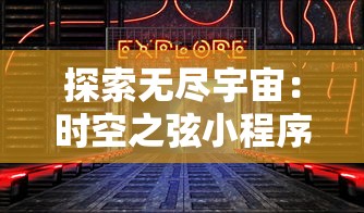 探索无尽宇宙：时空之弦小程序，科技与创新相结合,为用户开启新的认知之旅