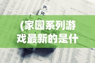 (家园系列游戏最新的是什么)探讨家园游戏发展史:家园系列一共发布了多少个版本? (家园系列游戏最新的是什么)探讨家园游戏发展史:家园系列一共发布了多少个版本?