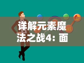 详解元素魔法之战4: 面对强敌战略指南，掌握角色技能及合理搭配赢得最终胜利