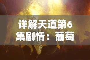 详解天道第6集剧情：葡萄原形何时出现，到底需要观众等待多少分钟?