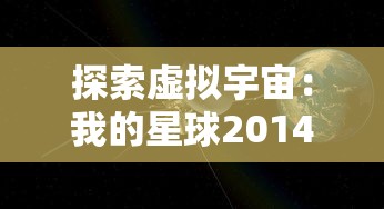 探索虚拟宇宙:我的星球2014手机游戏全新玩法和创新技术体验解析 探索虚拟宇宙:我的星球2014手机游戏全新玩法和创新技术体验解析