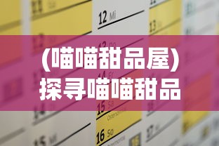 (喵喵甜品屋)探寻喵喵甜品店的内置菜单:打开香甜世界的甜蜜密码 (喵喵甜品屋)探寻喵喵甜品店的内置菜单:打开香甜世界的甜蜜密码