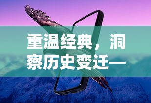 重温经典，洞察历史变迁——解析《旧版九州飞凰录》揭示文化沧桑与民族精神的深刻表达