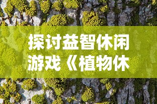 探讨益智休闲游戏《植物休闲大作战》的起源及其对现代电子游戏产业的影响