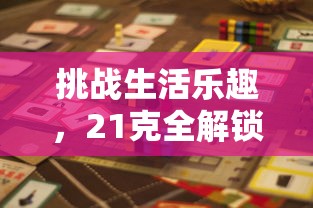 挑战生活乐趣,21克全解锁:揭秘每日物品反转使用的奇妙技巧和惊人效用 挑战生活乐趣,21克全解锁:揭秘每日物品反转使用的奇妙技巧和惊人效用