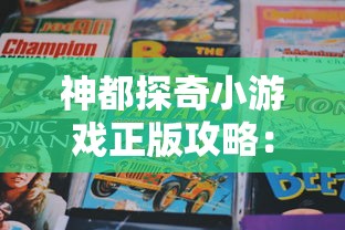 神都探奇小游戏正版攻略：详解剧情走向与解谜技巧，掌握正确玩法，轻松冒险游戏