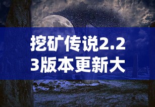 挖矿传说2.23版本更新大揭秘:全新游戏体验与不可错过的挖矿神器 挖矿传说2.23版本更新大揭秘:全新游戏体验与不可错过的挖矿神器
