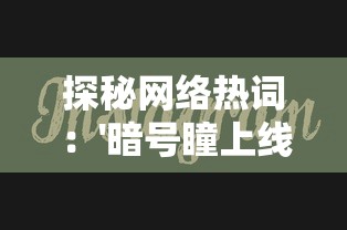 探秘网络热词：'暗号瞳上线了吗'的含义及其在社交媒体上的影响力分析