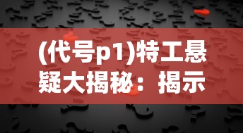 (代号p1)特工悬疑大揭秘：揭示代号Viper背后的惊人秘密与身份真相