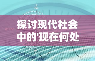 探讨现代社会中的'现在何处'：对于环境、时间和存在感忧虑的深度解读