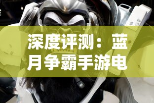 深度评测：蓝月争霸手游电脑版带来全新玩家体验，真实战场感觉十足