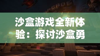 沙盒游戏全新体验：探讨沙盒勇者中的在线联机功能，为玩家打造不一样的冒险之旅