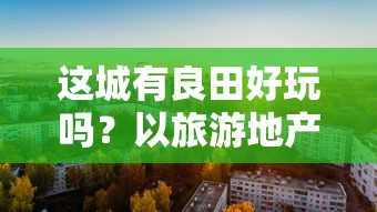 这城有良田好玩吗？以旅游地产开发与城市田园复兴视角探讨城市农业休闲旅游资源的开发与利用