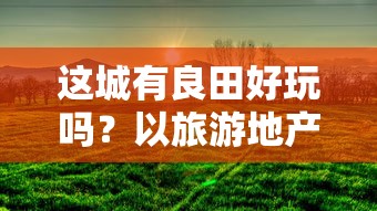 这城有良田好玩吗？以旅游地产开发与城市田园复兴视角探讨城市农业休闲旅游资源的开发与利用