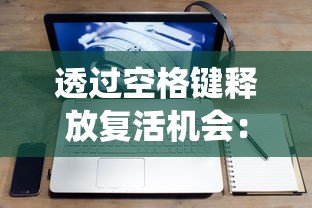 透过空格键释放复活机会：一款颠覆传统，巧妙运用键盘操作引发玩家新兴趣的创新游戏设计分析