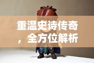 重温史诗传奇，全方位解析《一战封神》免费完整版游戏攻略与角色剖析