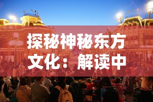 探秘神秘东方文化：解读中国新一代网络游戏《龙眠的夏天官方版》中隐藏的古代历史与民俗