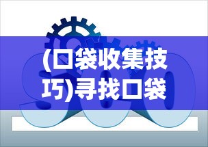 (口袋收集技巧)寻找口袋重制无限钻石版：详解最新下载渠道与安全防骗指南