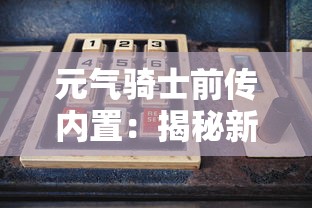 元气骑士前传内置：揭秘新角色技能与关键过程，剖析骑士的奋斗历程与勇气精神，全面探讨游戏背后的丰富人文内涵