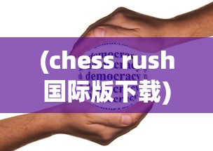 (chess rush国际版下载)探究《Chess Rush海外版》如何在全球范围内掀起策略手游热潮