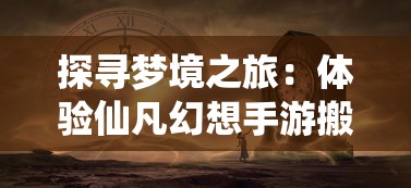 探寻梦境之旅：体验仙凡幻想手游搬砖模式如何重构经济平衡体系