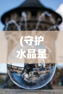 (守护水晶是什么意思)守护水晶游戏大揭秘:掌握这些方法,无限金币随你拿 (守护水晶是什么意思)守护水晶游戏大揭秘:掌握这些方法,无限金币随你拿