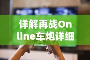 详解再战Online车炮详细参数,协助玩家全面理解游戏设定以提高战斗效率 详解再战Online车炮详细参数,协助玩家全面理解游戏设定以提高战斗效率