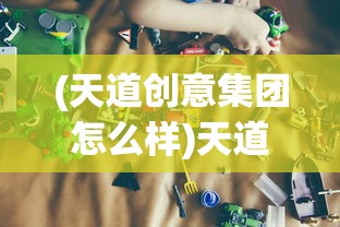 (天道创意集团怎么样)天道创造内置菜单版MOD:全新体验角色扮演游戏的创新工具 (天道创意集团怎么样)天道创造内置菜单版MOD:全新体验角色扮演游戏的创新工具
