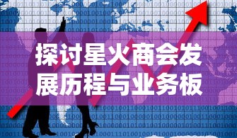 探讨星火商会发展历程与业务板块:它真的是中国新一代电子商务领头羊吗? 探讨星火商会发展历程与业务板块:它真的是中国新一代电子商务领头羊吗?
