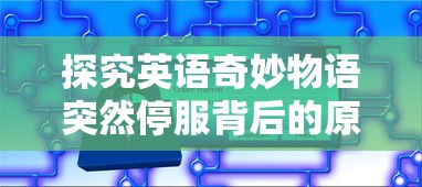 探究英语奇妙物语突然停服背后的原因：用户数据安全问题引发警觉