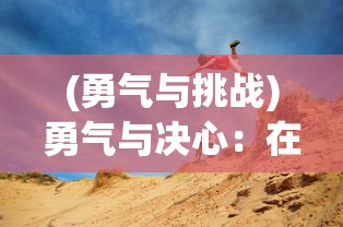 (勇气与挑战)勇气与决心：在冒险旅途中寻求自我，勇士与旅途的另一种解读