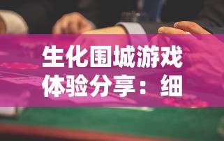 生化围城游戏体验分享：细腻的画质、紧张的剧情设置，究竟好不好玩？