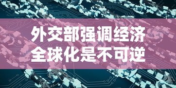 外交部强调经济全球化是不可逆转的潮流，为推动全球经济复苏贡献中国智慧与力量