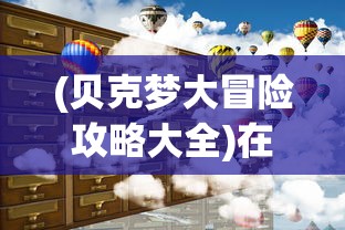 (贝克梦大冒险攻略大全)在多元化游戏环境下，贝克梦大冒险还能续写辉煌吗？