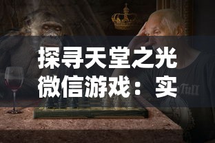 探寻天堂之光微信游戏：实现真实角色扮演的魅力与挑战的完美结合