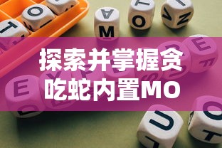 探索并掌握贪吃蛇内置MOD功能菜单：全面提升游戏体验的必备技巧与攻略