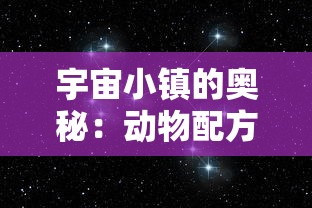 宇宙小镇的奥秘：动物配方的全面汇总与解析，揭秘生存和发展要点